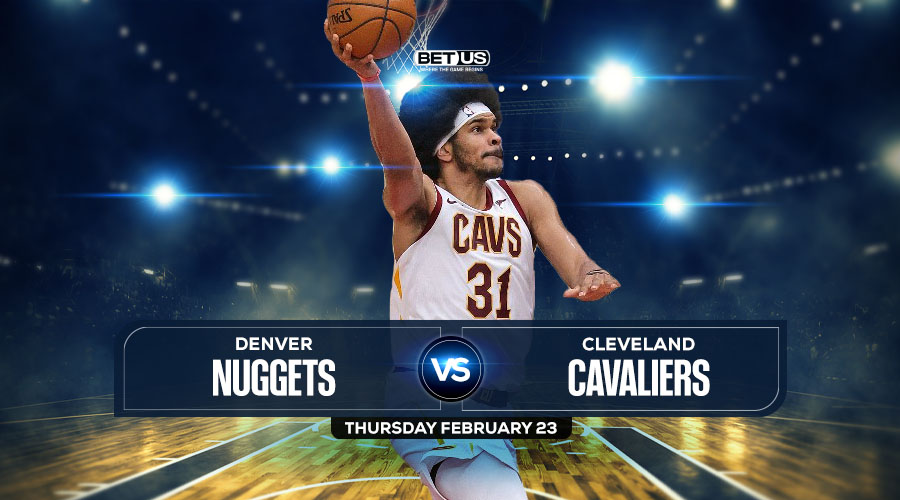 Nuggets vs Cavaliers Prediction, Stream, Odds & Picks Feb 23