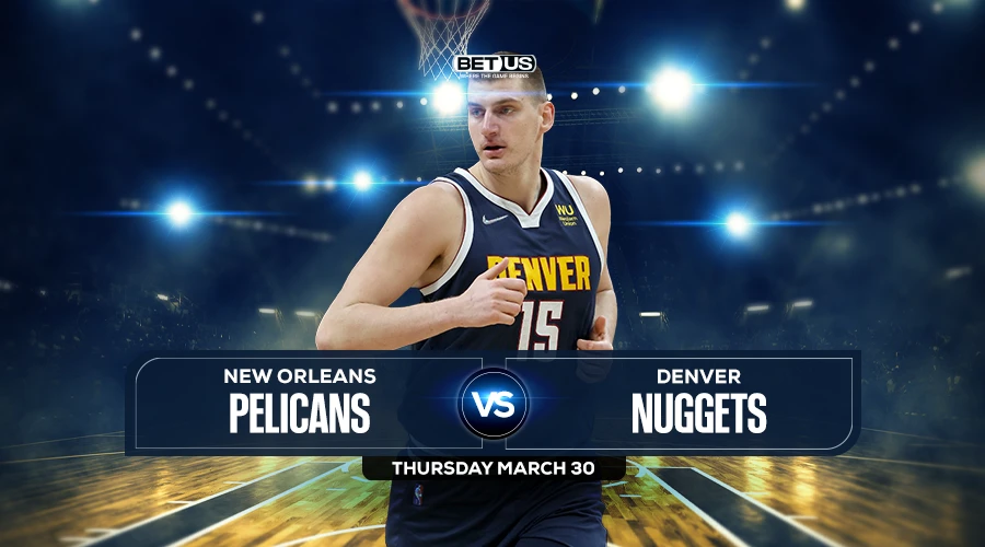 Pelicans vs Nuggets Preview, Stream, Odds and Picks Mar 30