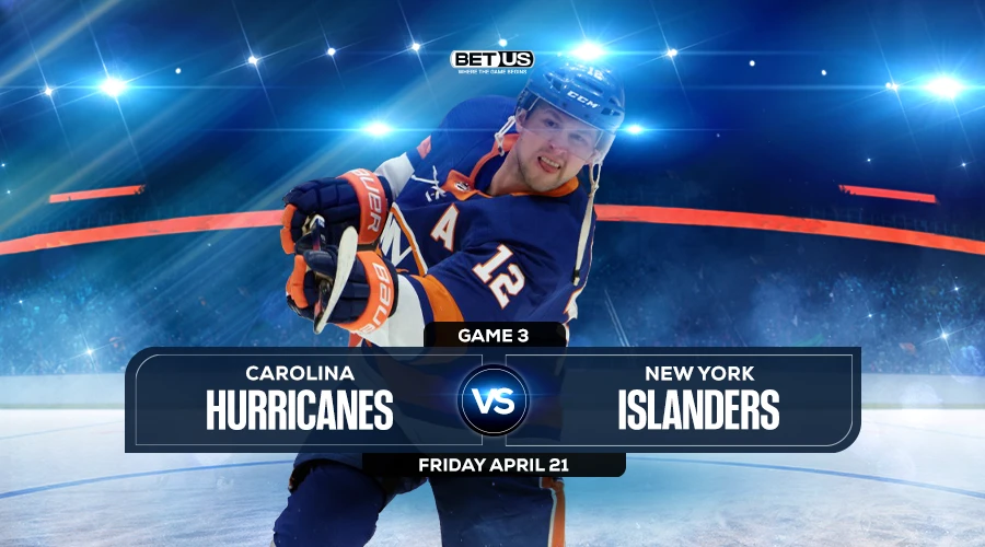 Hurricanes vs Islanders Game 3 Prediction, Odds and Picks Apr 21